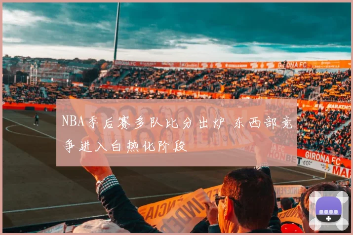NBA季后赛多队比分出炉 东西部竞争进入白热化阶段